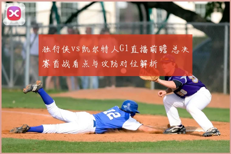 独行侠vs凯尔特人G1直播前瞻 总决赛首战看点与攻防对位解析