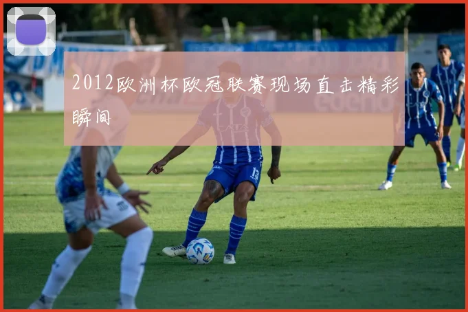 2012欧洲杯欧冠联赛现场直击精彩瞬间