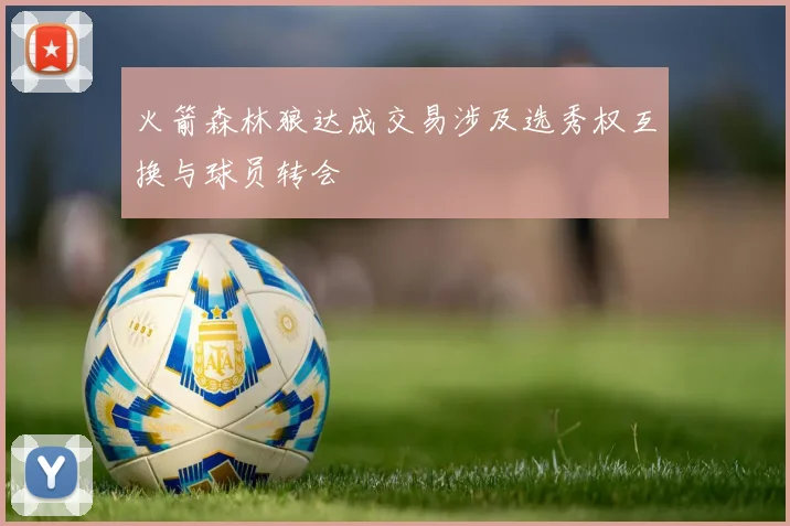 火箭森林狼达成交易涉及选秀权互换与球员转会