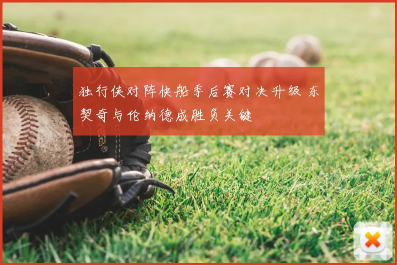 独行侠对阵快船季后赛对决升级 东契奇与伦纳德成胜负关键