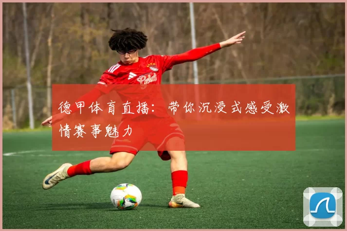 德甲体育直播：带你沉浸式感受激情赛事魅力