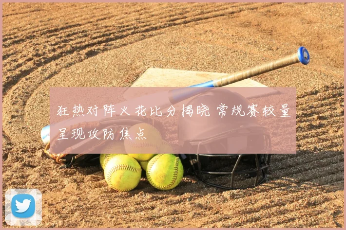 狂热对阵火花比分揭晓 常规赛较量呈现攻防焦点