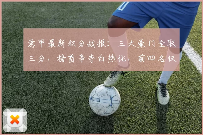 意甲最新积分战报:三大豪门全取三分,榜首争夺白热化,前四名仅差4分_比赛_米兰_霍伊伦