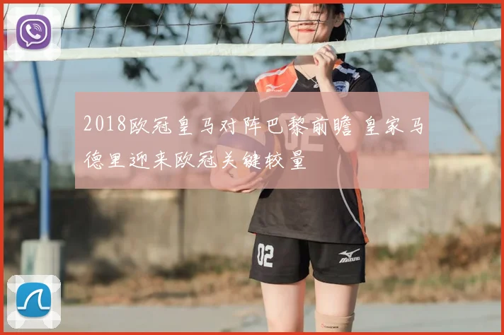 2018欧冠皇马对阵巴黎前瞻 皇家马德里迎来欧冠关键较量