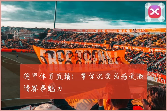 德甲体育直播：带你沉浸式感受激情赛事魅力