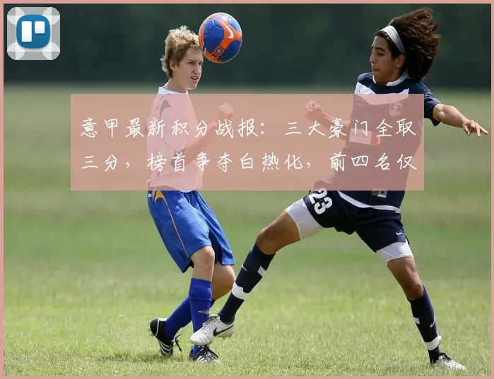 意甲最新积分战报：三大豪门全取三分，榜首争夺白热化，前四名仅差4分_比赛_米兰_霍伊伦